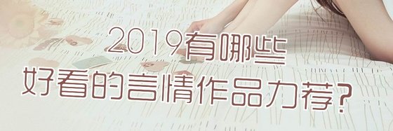2019有哪些好看的言情作品力荐？